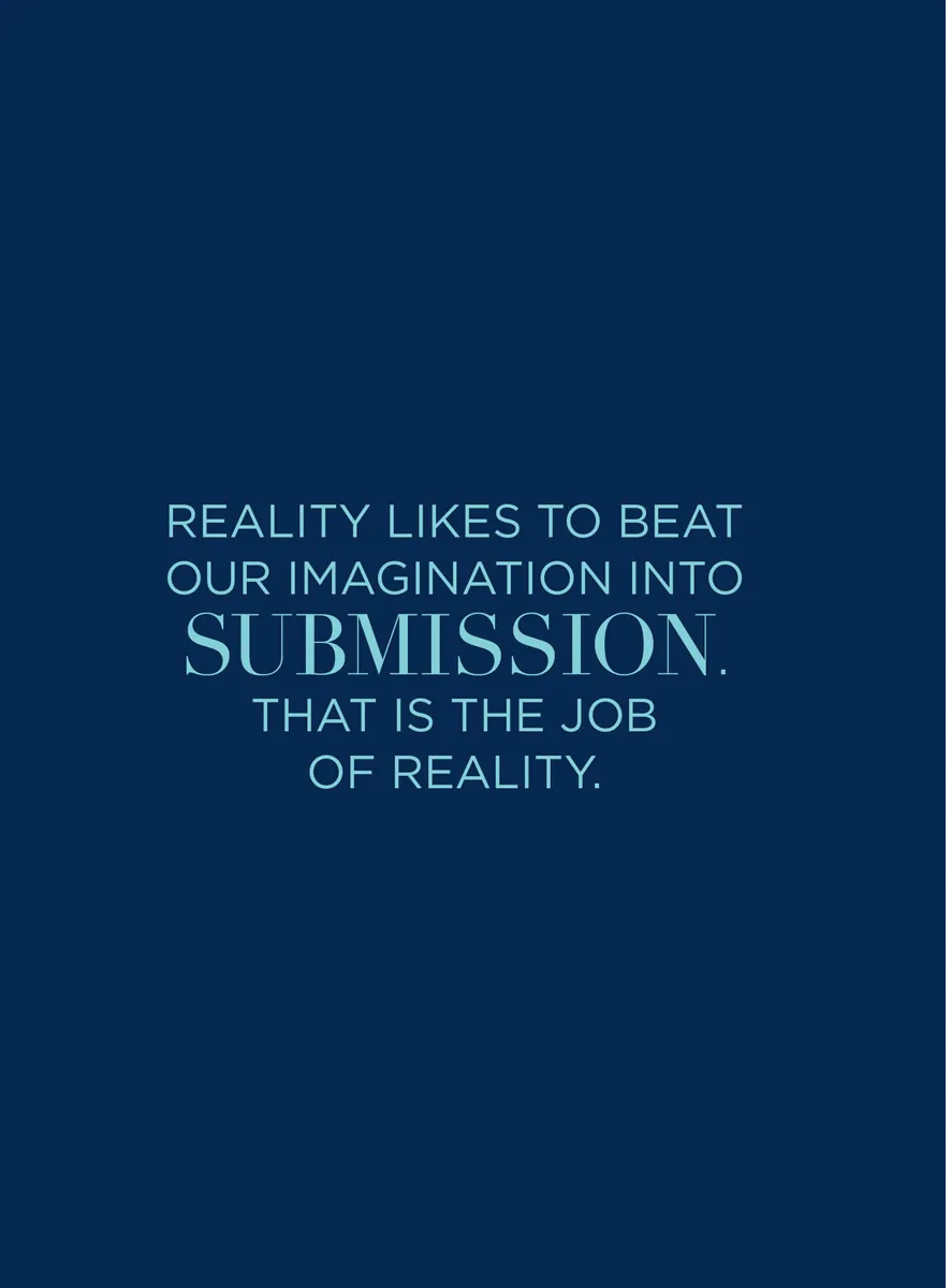 Graphic pull quote: Reality likes to beat our imagination into submission. That is the job of reality.