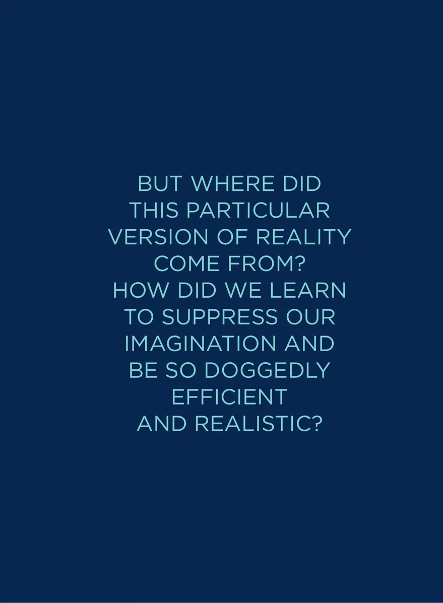 Graphic pull quote: But where did this particular version of reality come from? How did we learn to suppress our imagination and be so doggedly efficient and realistic?