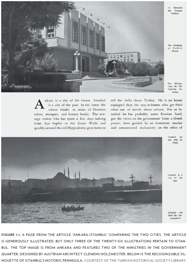 Image: FIGURE 1.1. A PAGE FROM THE ARTICLE “ANKARA-ISTANBUL” COMPARING THE TWO CITIES. THE ARTICLE IS GENEROUSLY ILLUSTRATED, BUT ONLY THREE OF THE TWENTY-SIX ILLUSTRATIONS PERTAIN TO ISTANBUL. THE TOP IMAGE IS FROM ANKARA AND FEATURES TWO OF THE MINISTRIES IN THE GOVERNMENT QUARTER, DESIGNED BY AUSTRIAN ARCHITECT CLEMENS HOLZMEISTER. BELOW IS THE RECOGNIZABLE SIL-HOUETTE OF ISTANBUL‘S HISTORIC PENINSULA. COURTESY OF THE TURKISH HISTORICAL SOCIETY LIBRARY.