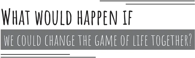 An illustration of the text reads, What would happen if we could change the game of life together.