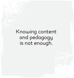 Knowing content and pedagogy is not enough.