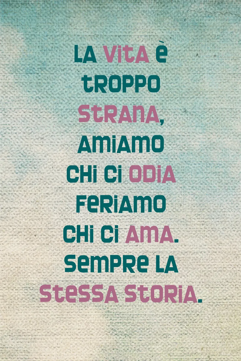 La vita è troppo strana, amiamo chi ci odia feriamo chi ci ama. sempre la stessa storia.