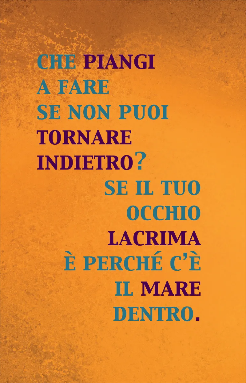 CHE PIANGI A FARE SE NON PUOI TORNARE INDIETRO? SE IL TUO OCCHIO LACRIMA È PERCHÉ C’È IL MARE DENTRO.