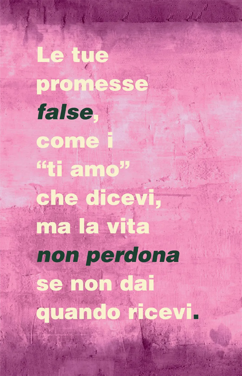 Le tue promesse false, come i “ti amo” che dicevi, ma la vita non perdona se non dai quando ricevi.