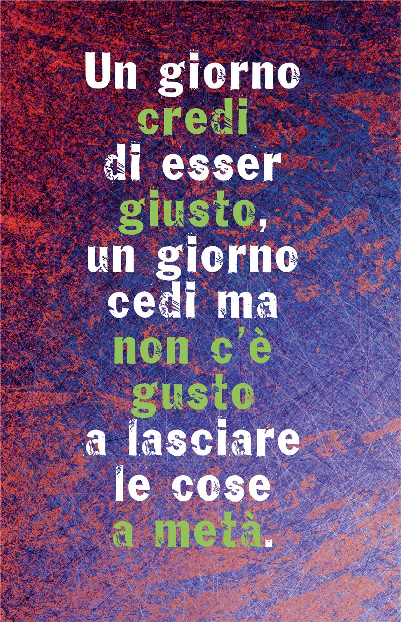 Un giorno credi di esser giusto, un giorno cedi ma non c’è gusto a lasciare le cose a metà.