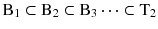 
$$ {\mathrm{B}}_1\subset {\mathrm{B}}_2\subset {\mathrm{B}}_3\dots \subset {\mathrm{T}}_2 $$
